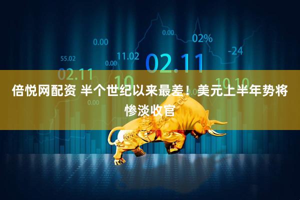 倍悦网配资 半个世纪以来最差！美元上半年势将惨淡收官