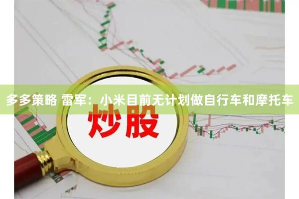 多多策略 雷军：小米目前无计划做自行车和摩托车