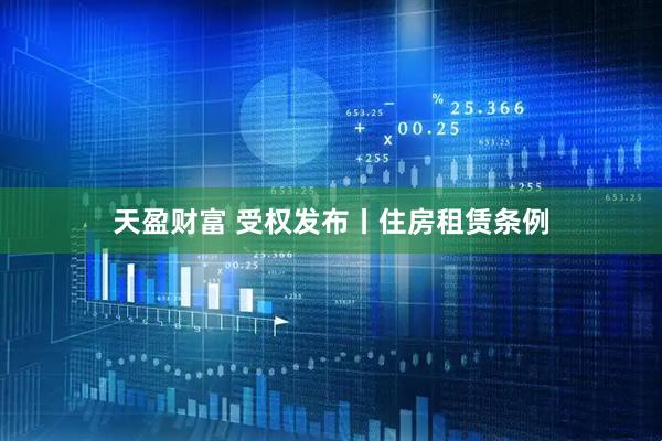天盈财富 受权发布丨住房租赁条例
