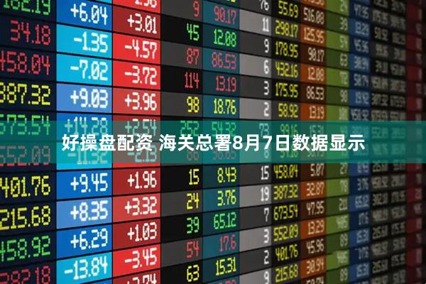 好操盘配资 海关总署8月7日数据显示