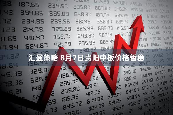 汇盈策略 8月7日贵阳中板价格暂稳