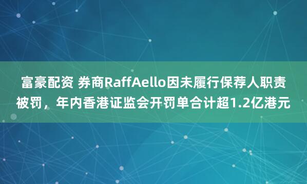 富豪配资 券商RaffAello因未履行保荐人职责被罚,年内香港证监会开罚单合计超1.2亿港元