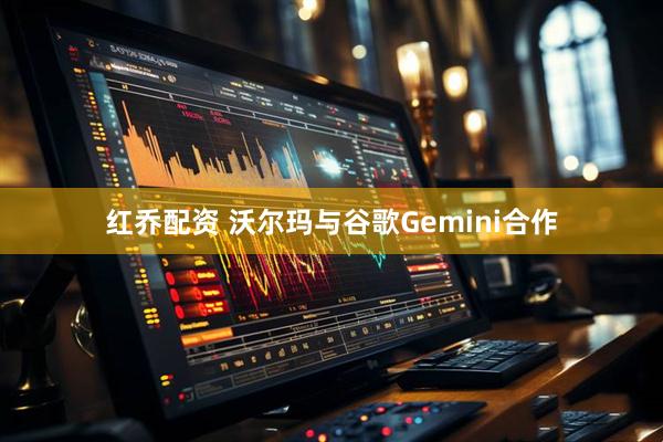 红乔配资 沃尔玛与谷歌Gemini合作